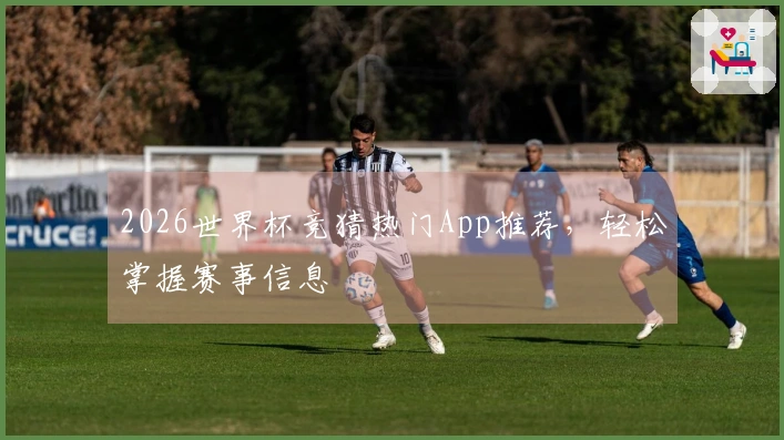 2026世界杯竞猜热门App推荐，轻松掌握赛事信息