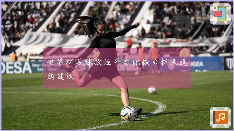 世界杯滚球投注平台比较分析及选购建议