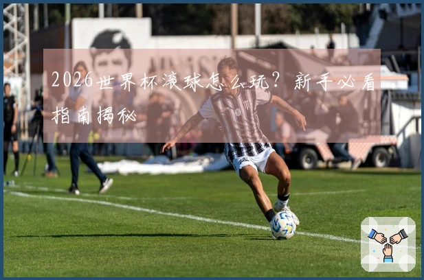 2026世界杯滚球怎么玩？新手必看指南揭秘