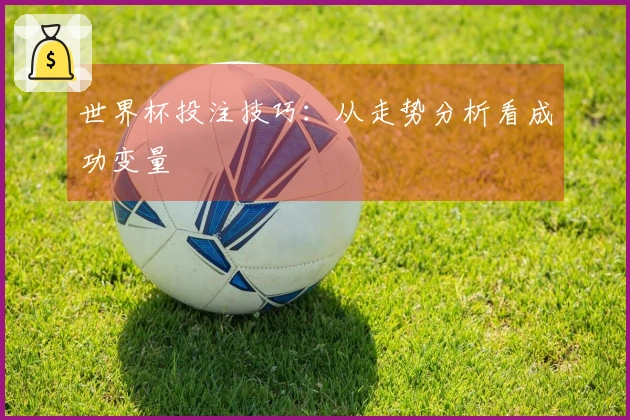 世界杯投注技巧：从走势分析看成功变量