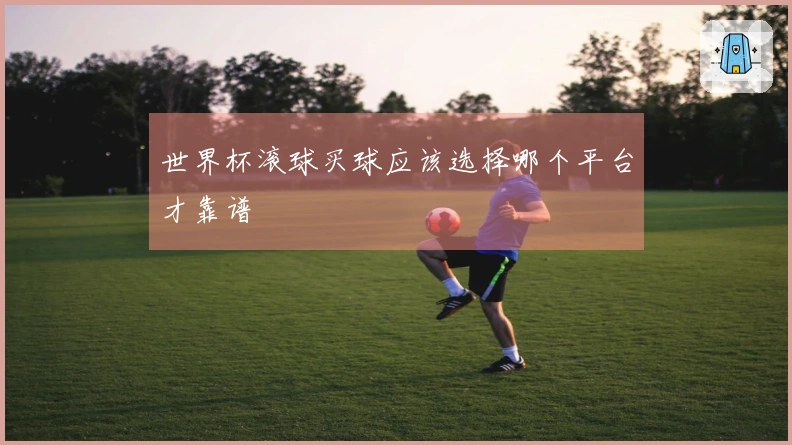 世界杯滚球买球应该选择哪个平台才靠谱