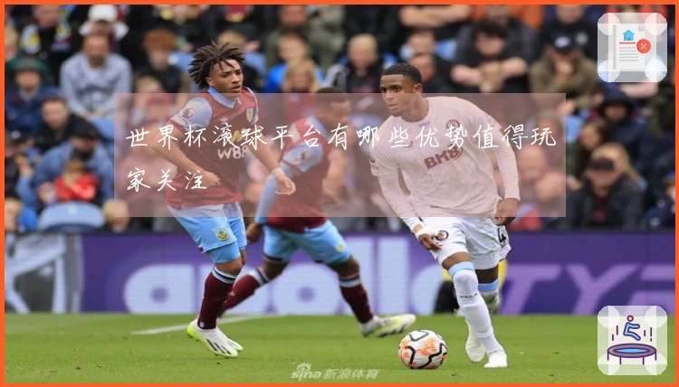 世界杯滚球平台有哪些优势值得玩家关注